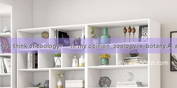 -What do you think of zoology?-- In my opinion  zoology is  botany.A. a subject so