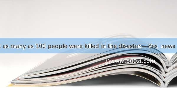 — I heard that as many as 100 people were killed in the disaster.—Yes  news came as shock