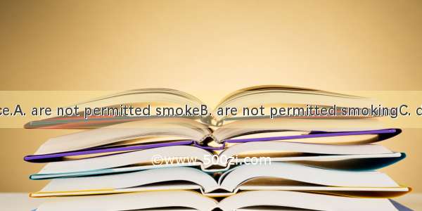 We  in the office.A. are not permitted smokeB. are not permitted smokingC. don’t permit sm