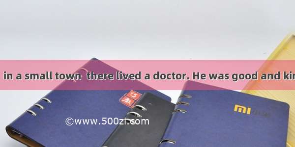 Many years ago  in a small town  there lived a doctor. He was good and kind. At any time o