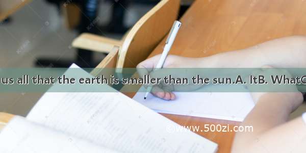 is known to us all that the earth is smaller than the sun.A. ItB. WhatC. AsD. which