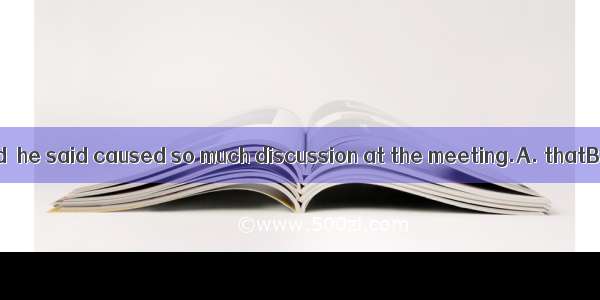 It is not expected  he said caused so much discussion at the meeting.A. thatB. what thatC.