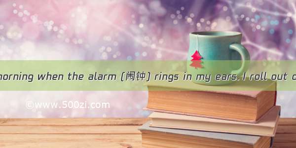 It’s 5:00 in the morning when the alarm (闹钟) rings in my ears. I roll out of bed and walk