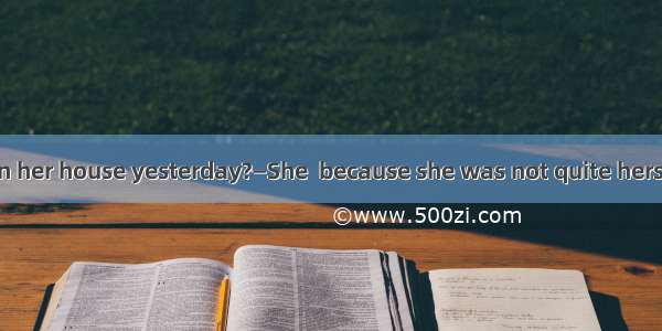 —Did Jenny clean her house yesterday?—She  because she was not quite herself.A. hadn’t cle