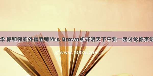 假如你是李华 你和你的外籍老师Mrs. Brown约好明天下午要一起讨论你英语学习中遇到