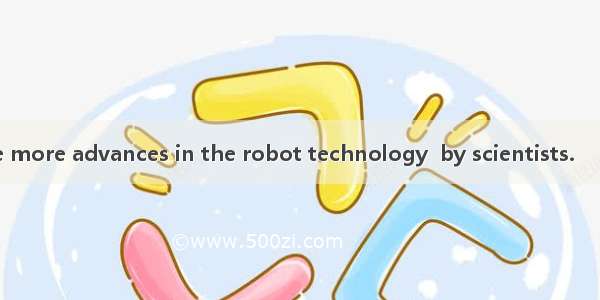 In the near future more advances in the robot technology  by scientists.　　A are making B i