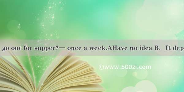 —How often do you go out for supper?— once a week.AHave no idea B．It depends C．As usual D