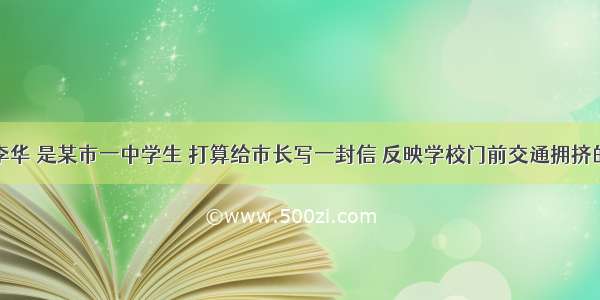 假如你叫李华 是某市一中学生 打算给市长写一封信 反映学校门前交通拥挤的现象。包