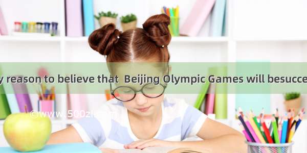 We have every reason to believe that  Beijing Olympic Games will besuccess.A. 不填 ;aB.