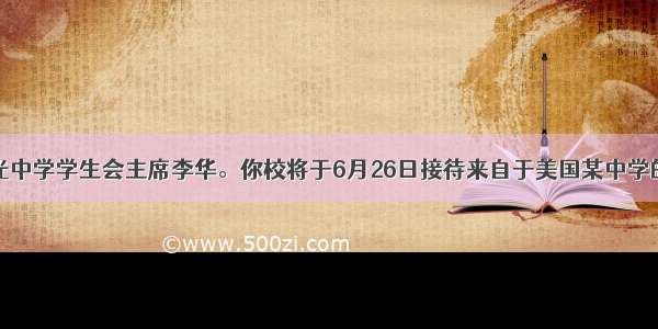 假设你是晨光中学学生会主席李华。你校将于6月26日接待来自于美国某中学的学生访问团