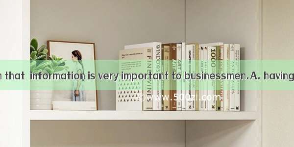 It ’s well-known that  information is very important to businessmen.A. having collected B.