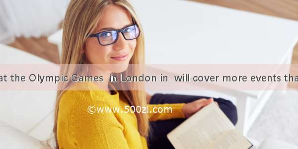 It is said that the Olympic Games  in London in  will cover more events than any other