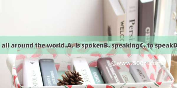 English  all around the world.A. is spokenB. speakingC. to speakD. speaks