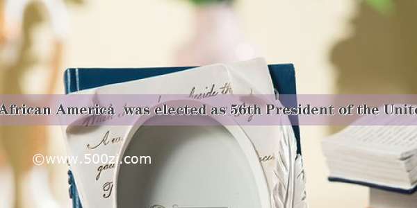 Barack Obama  African America  was elected as 56th President of the United states.A. / the