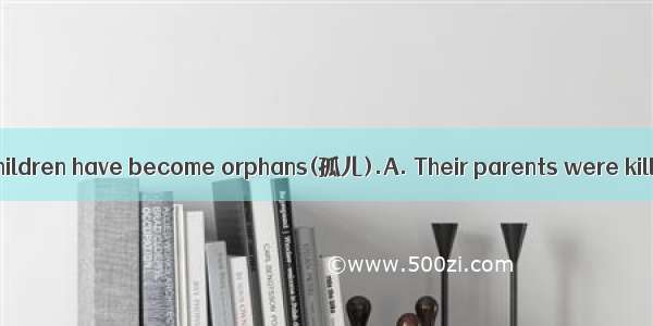 in the war  many children have become orphans(孤儿).A. Their parents were killedB. Being ki