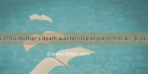 The news of his mother’s death was terrible shock to him.A. /B. aC. anD. the