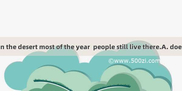 Although it  in the desert most of the year  people still live there.A. doesn’t rain B. di