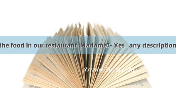 Do you like the food in our restaurant  Madame?- Yes   any description. I will come