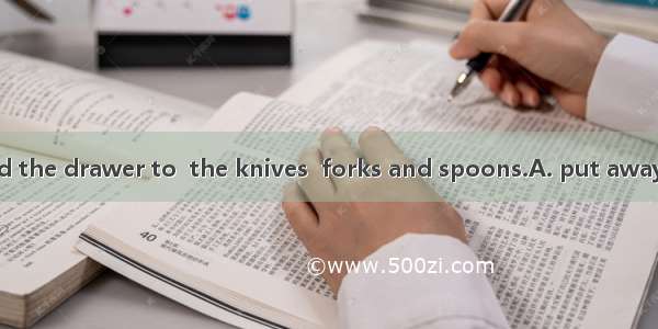 My mother opened the drawer to  the knives  forks and spoons.A. put awayB. put upC. put on