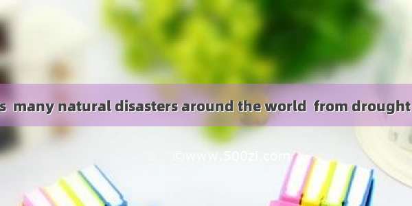 The last few years  many natural disasters around the world  from drought to earthquake.A.