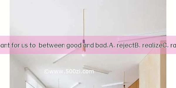 It is very important for us to  between good and bad.A. rejectB. realizeC. rangeD. disting