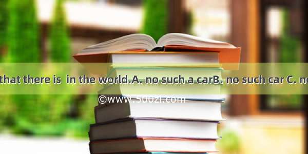 They believe that there is  in the world.A. no such a carB. no such car C. not such a carD