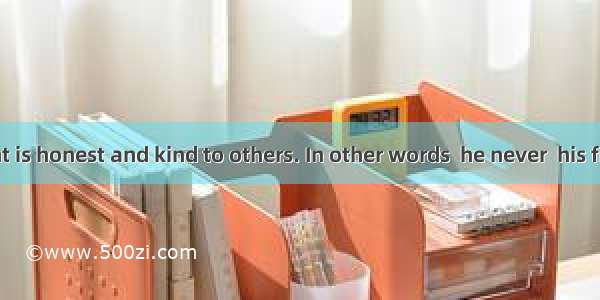 A good student is honest and kind to others. In other words  he never  his friends.A. rema