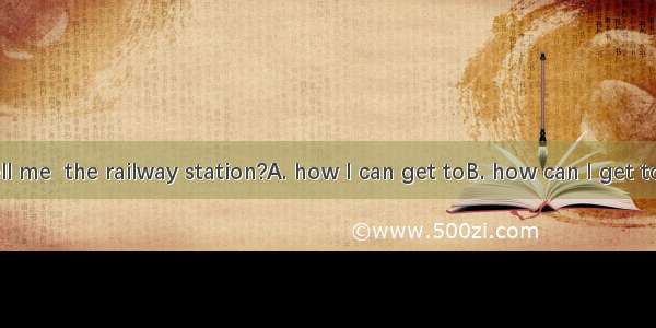 Could you tell me  the railway station?A. how I can get toB. how can I get toC. where I ca