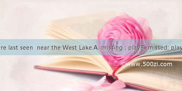 The  boys were last seen  near the West Lake.A. missing ; playB. missed; playedC. missed ;