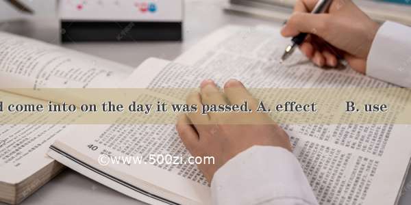 The new law would come into on the day it was passed. A. effect　　B. use　　C. service 　D. ex