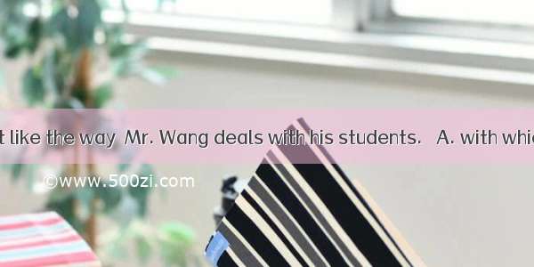 In fact  I don’t like the way  Mr. Wang deals with his students. 　A. with whichB. by which