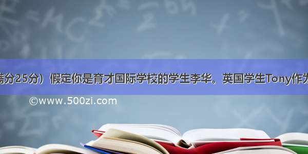 书面表达（满分25分）假定你是育才国际学校的学生李华。英国学生Tony作为交换生 在中