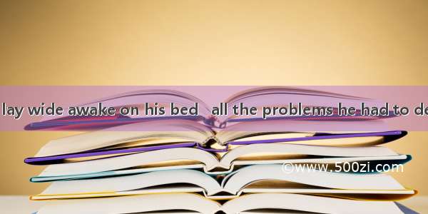 The old teacher lay wide awake on his bed   all the problems he had to deal with the next