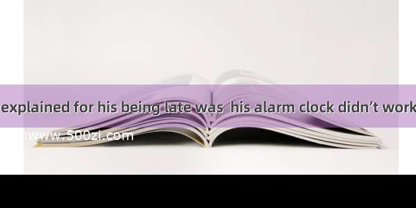 The reason  he explained for his being late was  his alarm clock didn’t work.A. why; becau