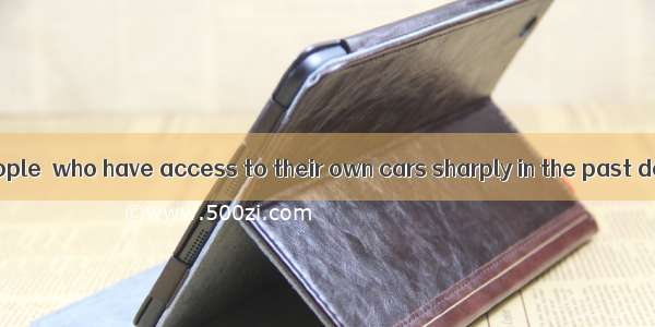 The number of people  who have access to their own cars sharply in the past decade. A. ros