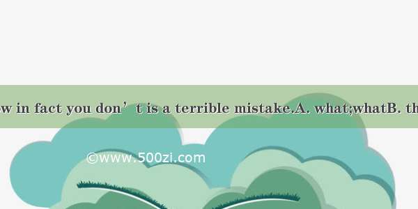 Thinkingyou know in fact you don’t is a terrible mistake.A. what;whatB. that;whatC. what;t