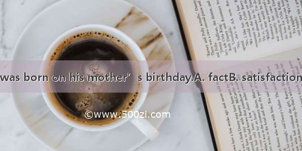 It was a that he was born on his mother’s birthday.A. factB. satisfactionC. coincidenceD.