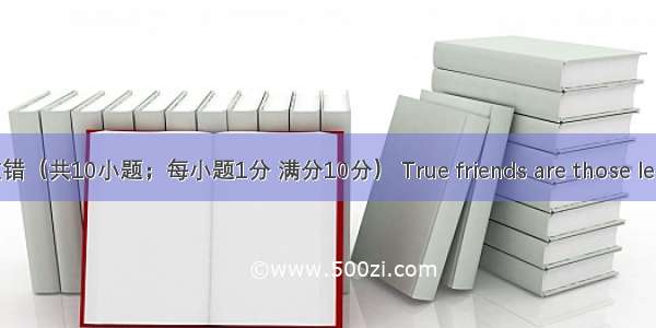 短文改错（共10小题；每小题1分 满分10分） True friends are those lend you