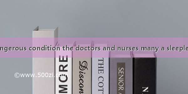 The patient’s dangerous condition the doctors and nurses many a sleepless night. A. costB.