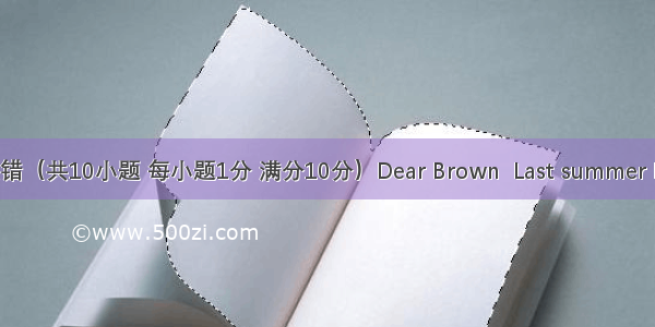 短文改错（共10小题 每小题1分 满分10分）Dear Brown  Last summer I take a