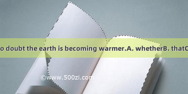 There is no doubt the earth is becoming warmer.A. whetherB. thatC. ifD. why