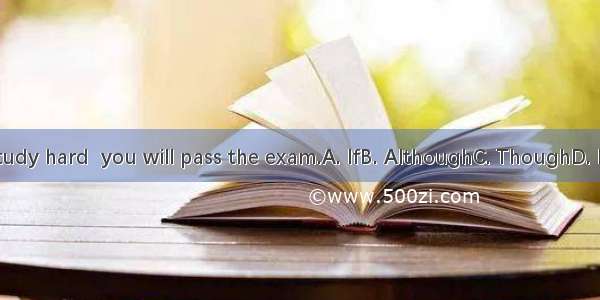 you study hard  you will pass the exam.A. IfB. AlthoughC. ThoughD. Before