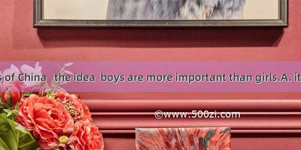 In many parts of China   the idea  boys are more important than girls.A. it has; which B.