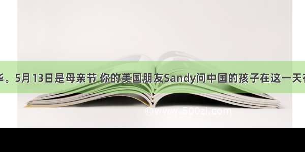 假设你是李华。5月13日是母亲节 你的美国朋友Sandy问中国的孩子在这一天有何打算。请