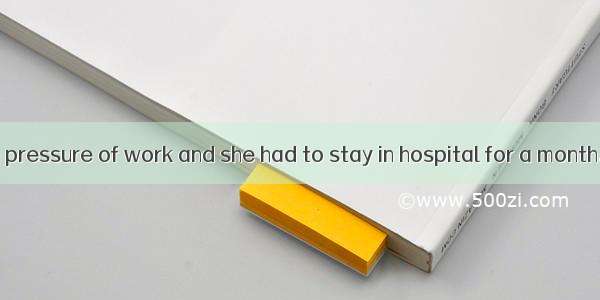 Jane  under the pressure of work and she had to stay in hospital for a month.A. broke upB.