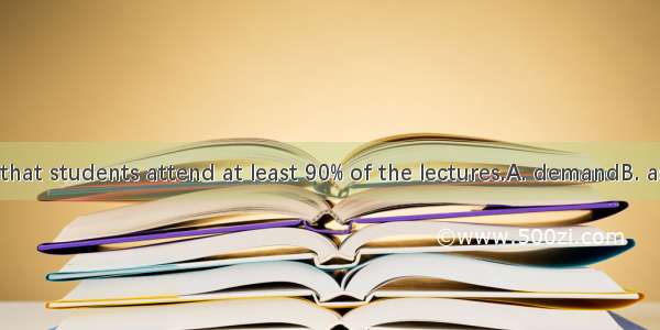 Regulations  that students attend at least 90% of the lectures.A. demandB. askC. requireD.