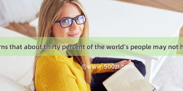 A new study warns that about thirty percent of the world’s people may not have enough wat