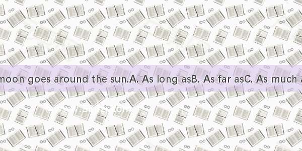 we know  the moon goes around the sun.A. As long asB. As far asC. As much asD. As soon as