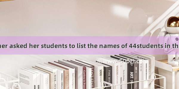 One day a teacher asked her students to list the names of 44students in the classroom on t