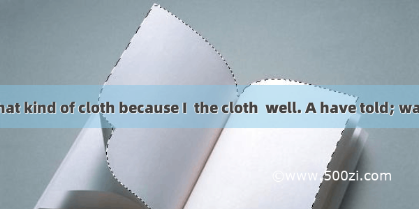 I want to buy that kind of cloth because I  the cloth  well. A have told; washed B have be